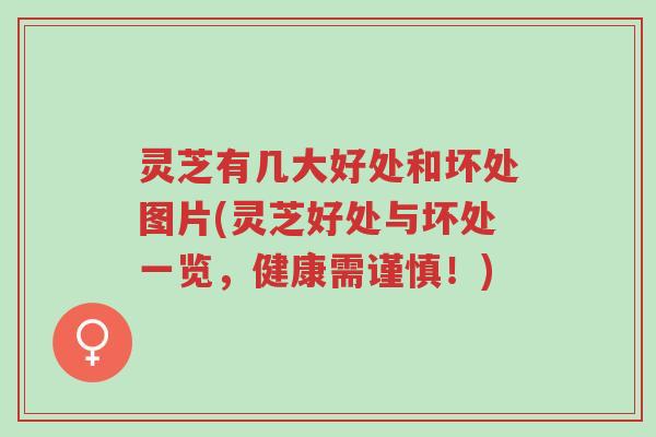 灵芝有几大好处和坏处图片(灵芝好处与坏处一览，健康需谨慎！)-第1张图片-超越