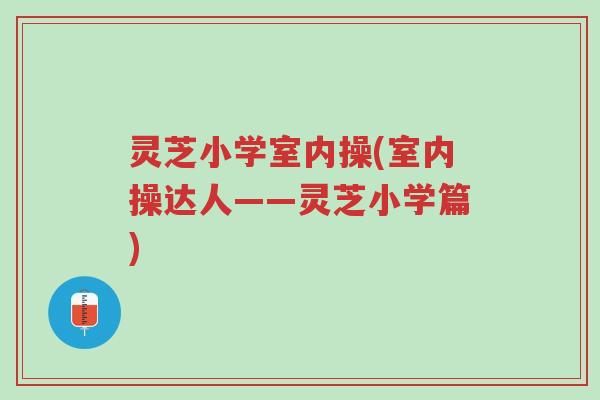 灵芝小学室内操(室内操达人——灵芝小学篇)-第1张图片-超越 灵芝小学室内操(室内操达人——灵芝小学篇)-第1张图片-超越