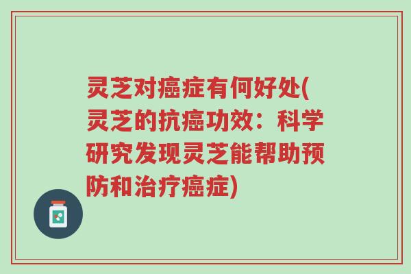 灵芝对癌症有何好处(灵芝的抗癌功效：科学研究发现灵芝能帮助预防和治疗癌症)-第1张图片-超越