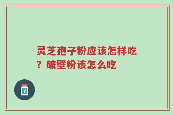 灵芝孢子粉应该怎样吃？破壁粉该怎么吃-第1张图片-超越