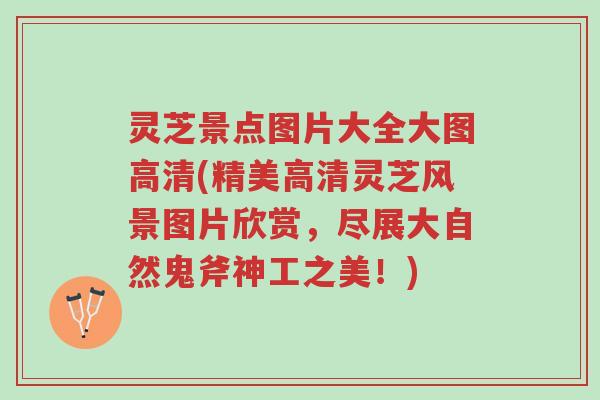 灵芝景点图片大全大图高清(精美高清灵芝风景图片欣赏，尽展大自然鬼斧神工之美！)-第1张图片-超越