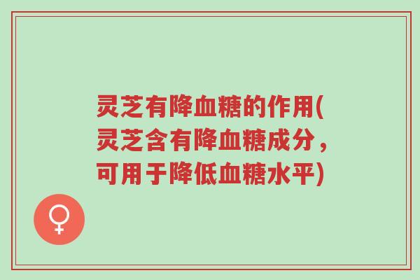 灵芝有降血糖的作用(灵芝含有降血糖成分,可用于降低血糖水平)-第1张图片-超越 灵芝有降血糖的作用(灵芝含有降血糖成分,可用于降低血糖水平)-第1张图片-超越
