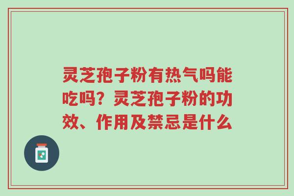 灵芝孢子粉有热气吗能吃吗?灵芝孢子粉的功效、作用及禁忌是什么-第1张图片-超越 灵芝孢子粉有热气吗能吃吗?灵芝孢子粉的功效、作用及禁忌是什么-第1张图片-超越