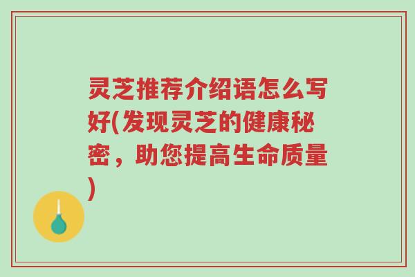 灵芝推荐介绍语怎么写好(发现灵芝的健康秘密，助您提高生命质量)-第1张图片-超越