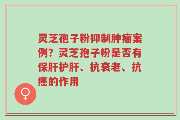 灵芝孢子粉抑制肿瘤案例?灵芝孢子粉是否有保肝护肝、抗衰老、抗癌的作用-第1张图片-超越 灵芝孢子粉抑制肿瘤案例?灵芝孢子粉是否有保肝护肝、抗衰老、抗癌的作用-第1张图片-超越