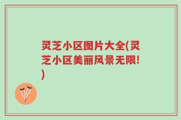 灵芝小区图片大全(灵芝小区美丽风景无限!)-第1张图片-超越 灵芝小区图片大全(灵芝小区美丽风景无限!)-第1张图片-超越