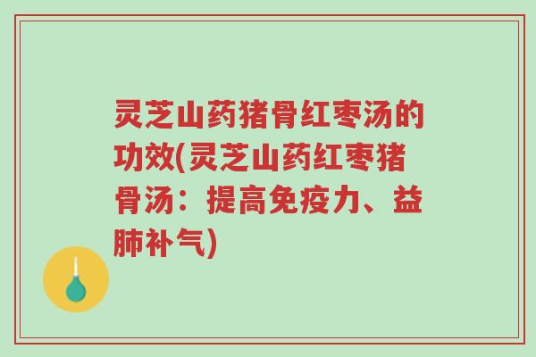 灵芝山药猪骨红枣汤的功效(灵芝山药红枣猪骨汤:提高免疫力、益肺补气)-第1张图片-超越 灵芝山药猪骨红枣汤的功效(灵芝山药红枣猪骨汤:提高免疫力、益肺补气)-第1张图片-超越