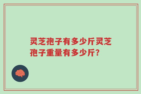 灵芝孢子有多少斤灵芝孢子重量有多少斤?-第1张图片-超越 灵芝孢子有多少斤灵芝孢子重量有多少斤?-第1张图片-超越