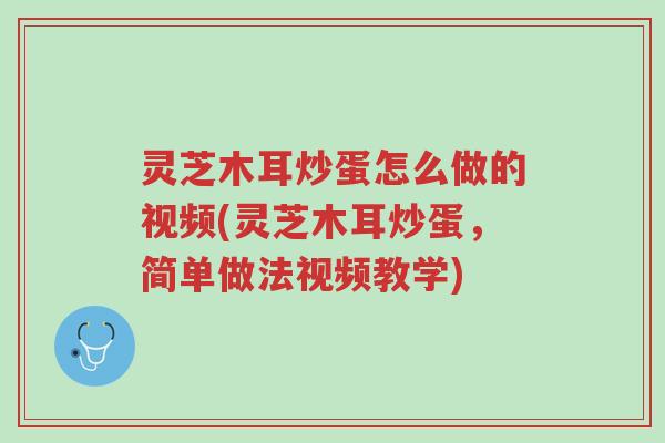 灵芝木耳炒蛋怎么做的视频(灵芝木耳炒蛋,简单做法视频教学)-第1张图片-超越 灵芝木耳炒蛋怎么做的视频(灵芝木耳炒蛋,简单做法视频教学)-第1张图片-超越