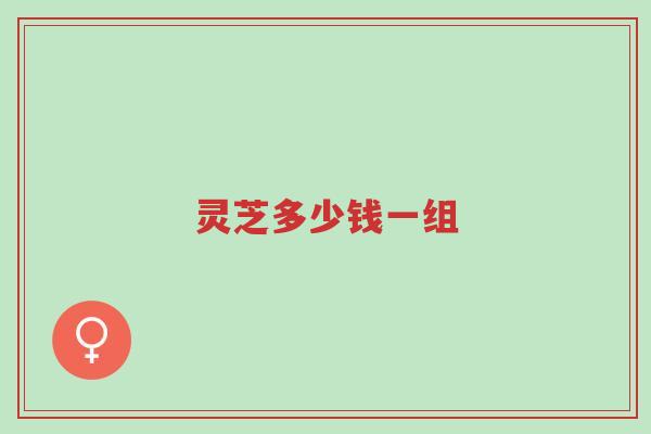 灵芝多少钱一组-第1张图片-超越 灵芝多少钱一组-第1张图片-超越