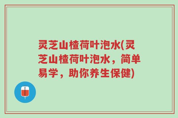灵芝山楂荷叶泡水(灵芝山楂荷叶泡水,简单易学,助你养生保健)-第1张图片-超越 灵芝山楂荷叶泡水(灵芝山楂荷叶泡水,简单易学,助你养生保健)-第1张图片-超越