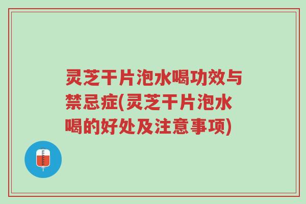 灵芝干片泡水喝功效与禁忌症(灵芝干片泡水喝的好处及注意事项)-第1张图片-超越 灵芝干片泡水喝功效与禁忌症(灵芝干片泡水喝的好处及注意事项)-第1张图片-超越