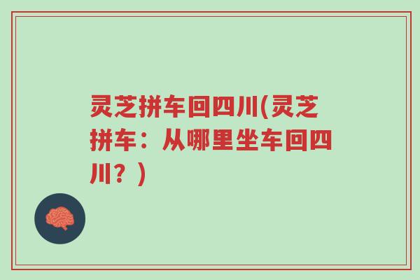 灵芝拼车回四川(灵芝拼车：从哪里坐车回四川？)-第1张图片-超越