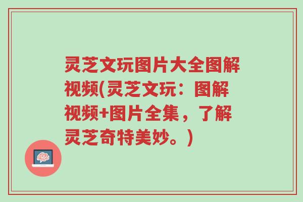 灵芝文玩图片大全图解视频(灵芝文玩:图解视频+图片全集,了解灵芝奇特美妙。)-第1张图片-超越 灵芝文玩图片大全图解视频(灵芝文玩:图解视频+图片全集,了解灵芝奇特美妙。)-第1张图片-超越