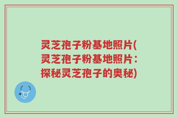 灵芝孢子粉基地照片(灵芝孢子粉基地照片:探秘灵芝孢子的奥秘)-第1张图片-超越 灵芝孢子粉基地照片(灵芝孢子粉基地照片:探秘灵芝孢子的奥秘)-第1张图片-超越