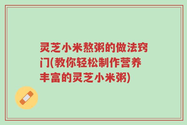 灵芝小米熬粥的做法窍门(教你轻松制作营养丰富的灵芝小米粥)-第1张图片-超越 灵芝小米熬粥的做法窍门(教你轻松制作营养丰富的灵芝小米粥)-第1张图片-超越