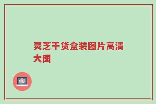 灵芝干货盒装图片高清大图-第1张图片-超越 灵芝干货盒装图片高清大图-第1张图片-超越
