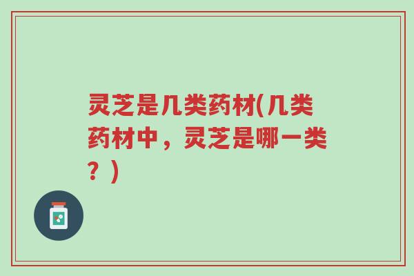 灵芝是几类药材(几类药材中,灵芝是哪一类?)-第1张图片-超越 灵芝是几类药材(几类药材中,灵芝是哪一类?)-第1张图片-超越