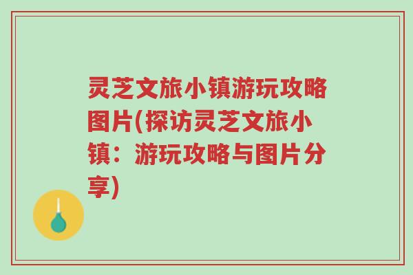 灵芝文旅小镇游玩攻略图片(探访灵芝文旅小镇:游玩攻略与图片分享)-第1张图片-超越 灵芝文旅小镇游玩攻略图片(探访灵芝文旅小镇:游玩攻略与图片分享)-第1张图片-超越