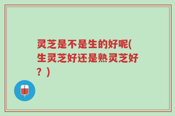 灵芝是不是生的好呢(生灵芝好还是熟灵芝好?)-第1张图片-超越 灵芝是不是生的好呢(生灵芝好还是熟灵芝好?)-第1张图片-超越
