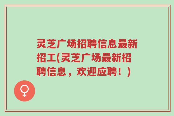 灵芝广场招聘信息最新招工(灵芝广场最新招聘信息,欢迎应聘!)-第1张图片-超越 灵芝广场招聘信息最新招工(灵芝广场最新招聘信息,欢迎应聘!)-第1张图片-超越