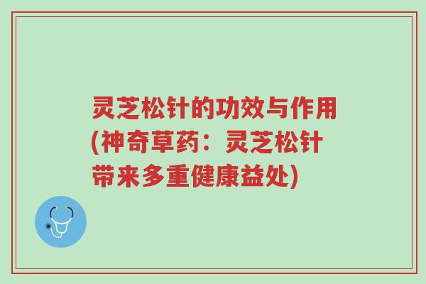 灵芝松针的功效与作用(神奇草药:灵芝松针带来多重健康益处)-第1张图片-超越 灵芝松针的功效与作用(神奇草药:灵芝松针带来多重健康益处)-第1张图片-超越