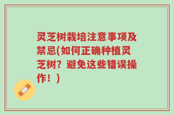灵芝树栽培注意事项及禁忌(如何正确种植灵芝树?避免这些错误操作!)-第1张图片-超越 灵芝树栽培注意事项及禁忌(如何正确种植灵芝树?避免这些错误操作!)-第1张图片-超越