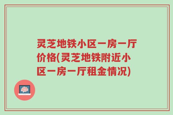 灵芝地铁小区一房一厅价格(灵芝地铁附近小区一房一厅租金情况)-第1张图片-超越 灵芝地铁小区一房一厅价格(灵芝地铁附近小区一房一厅租金情况)-第1张图片-超越
