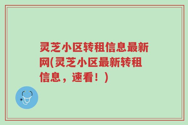 灵芝小区转租信息最新网(灵芝小区最新转租信息，速看！)-第1张图片-超越