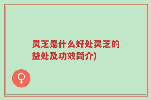 灵芝是什么好处灵芝的益处及功效简介)-第1张图片-超越 灵芝是什么好处灵芝的益处及功效简介)-第1张图片-超越