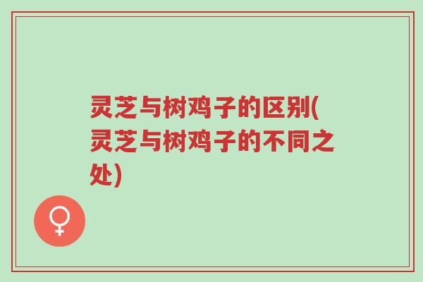 灵芝与树鸡子的区别(灵芝与树鸡子的不同之处)-第1张图片-超越 灵芝与树鸡子的区别(灵芝与树鸡子的不同之处)-第1张图片-超越