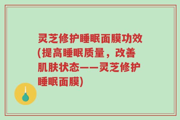 灵芝修护睡眠面膜功效(提高睡眠质量,改善肌肤状态——灵芝修护睡眠面膜)-第1张图片-超越 灵芝修护睡眠面膜功效(提高睡眠质量,改善肌肤状态——灵芝修护睡眠面膜)-第1张图片-超越