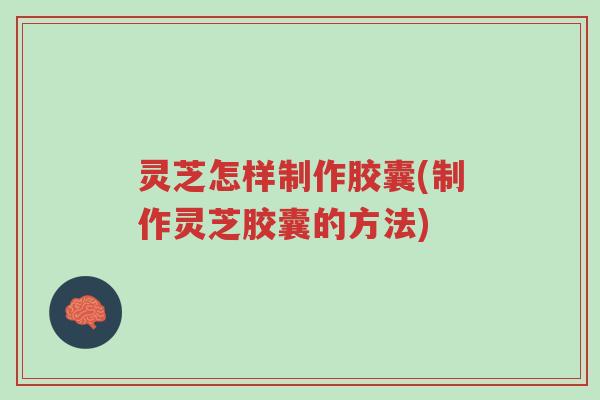 灵芝怎样制作胶囊(制作灵芝胶囊的方法)-第1张图片-超越 灵芝怎样制作胶囊(制作灵芝胶囊的方法)-第1张图片-超越
