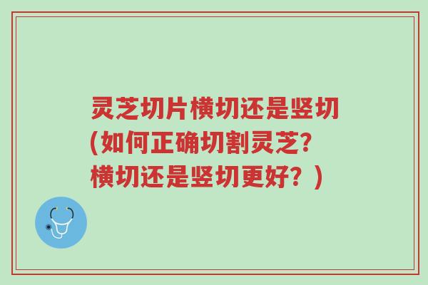 灵芝切片横切还是竖切(如何正确切割灵芝?横切还是竖切更好?)-第1张图片-超越 灵芝切片横切还是竖切(如何正确切割灵芝?横切还是竖切更好?)-第1张图片-超越
