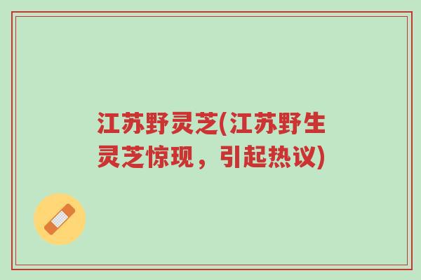 江苏野灵芝(江苏野生灵芝惊现,引起热议)-第1张图片-超越 江苏野灵芝(江苏野生灵芝惊现,引起热议)-第1张图片-超越