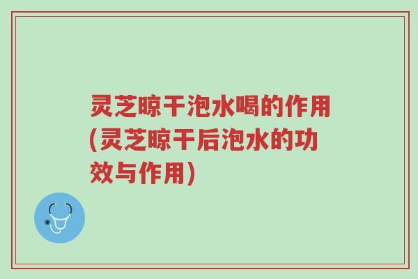 灵芝晾干泡水喝的作用(灵芝晾干后泡水的功效与作用)-第1张图片-超越 灵芝晾干泡水喝的作用(灵芝晾干后泡水的功效与作用)-第1张图片-超越