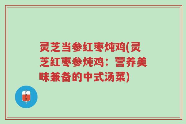 灵芝当参红枣炖鸡(灵芝红枣参炖鸡:营养美味兼备的中式汤菜)-第1张图片-超越 灵芝当参红枣炖鸡(灵芝红枣参炖鸡:营养美味兼备的中式汤菜)-第1张图片-超越