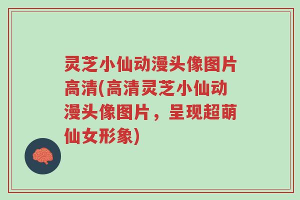 灵芝小仙动漫头像图片高清(高清灵芝小仙动漫头像图片,呈现超萌仙女形象)-第1张图片-超越 灵芝小仙动漫头像图片高清(高清灵芝小仙动漫头像图片,呈现超萌仙女形象)-第1张图片-超越