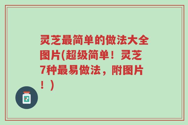 灵芝最简单的做法大全图片(超级简单!灵芝7种最易做法,附图片!)-第1张图片-超越 灵芝最简单的做法大全图片(超级简单!灵芝7种最易做法,附图片!)-第1张图片-超越