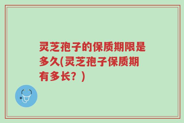 灵芝孢子的保质期限是多久(灵芝孢子保质期有多长?)-第1张图片-超越 灵芝孢子的保质期限是多久(灵芝孢子保质期有多长?)-第1张图片-超越