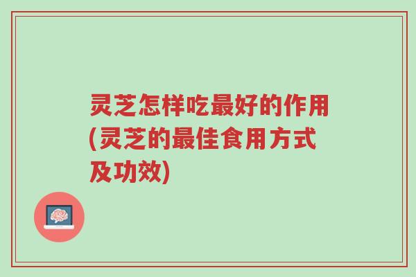 灵芝怎样吃最好的作用(灵芝的最佳食用方式及功效)-第1张图片-超越 灵芝怎样吃最好的作用(灵芝的最佳食用方式及功效)-第1张图片-超越