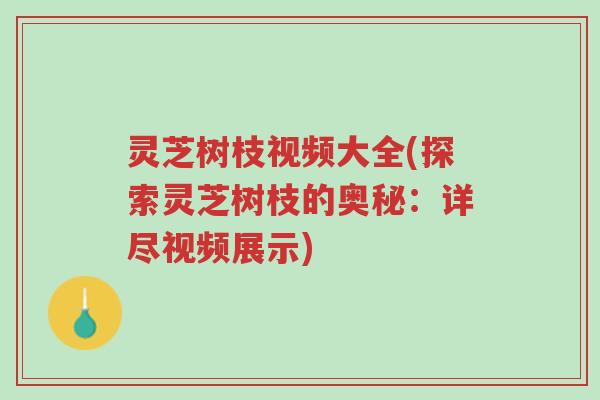 灵芝树枝视频大全(探索灵芝树枝的奥秘:详尽视频展示)-第1张图片-超越 灵芝树枝视频大全(探索灵芝树枝的奥秘:详尽视频展示)-第1张图片-超越