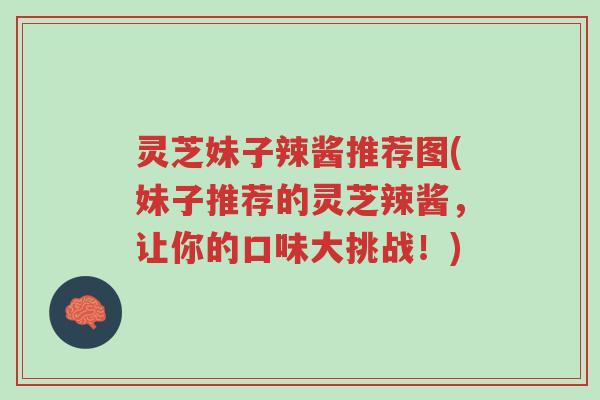 灵芝妹子辣酱推荐图(妹子推荐的灵芝辣酱,让你的口味大挑战!)-第1张图片-超越 灵芝妹子辣酱推荐图(妹子推荐的灵芝辣酱,让你的口味大挑战!)-第1张图片-超越