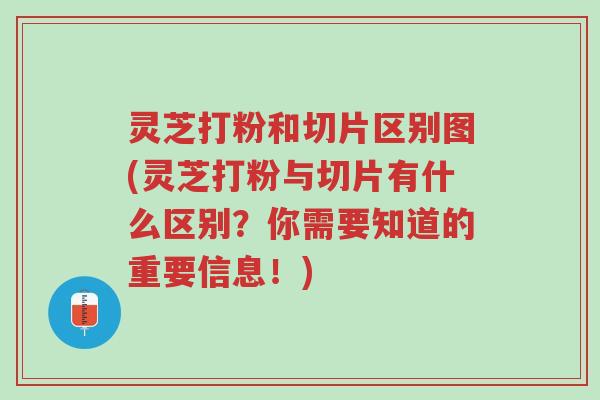 灵芝打粉和切片区别图(灵芝打粉与切片有什么区别?你需要知道的重要信息!)-第1张图片-超越 灵芝打粉和切片区别图(灵芝打粉与切片有什么区别?你需要知道的重要信息!)-第1张图片-超越