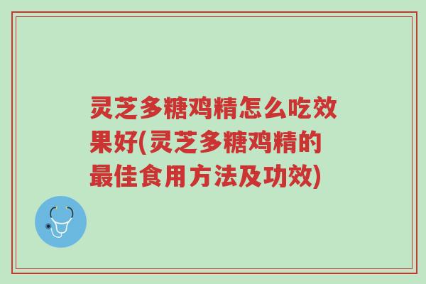 灵芝多糖鸡精怎么吃效果好(灵芝多糖鸡精的最佳食用方法及功效)-第1张图片-超越 灵芝多糖鸡精怎么吃效果好(灵芝多糖鸡精的最佳食用方法及功效)-第1张图片-超越