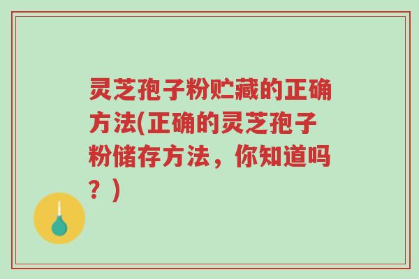 灵芝孢子粉贮藏的正确方法(正确的灵芝孢子粉储存方法,你知道吗?)-第1张图片-超越 灵芝孢子粉贮藏的正确方法(正确的灵芝孢子粉储存方法,你知道吗?)-第1张图片-超越