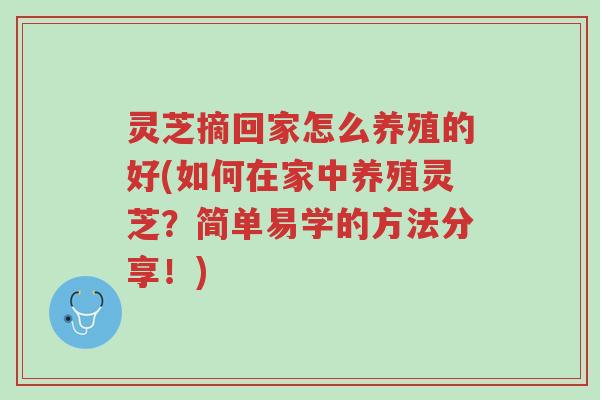 灵芝摘回家怎么养殖的好(如何在家中养殖灵芝?简单易学的方法分享!)-第1张图片-超越 灵芝摘回家怎么养殖的好(如何在家中养殖灵芝?简单易学的方法分享!)-第1张图片-超越