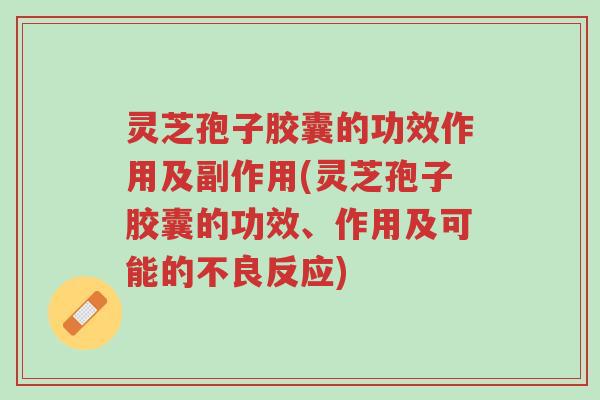 灵芝孢子胶囊的功效作用及副作用(灵芝孢子胶囊的功效、作用及可能的不良反应)-第1张图片-超越 灵芝孢子胶囊的功效作用及副作用(灵芝孢子胶囊的功效、作用及可能的不良反应)-第1张图片-超越