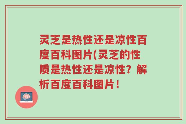 灵芝是热性还是凉性百度百科图片(灵芝的性质是热性还是凉性?解析百度百科图片!-第1张图片-超越 灵芝是热性还是凉性百度百科图片(灵芝的性质是热性还是凉性?解析百度百科图片!-第1张图片-超越