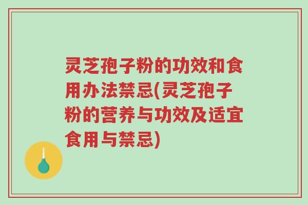 灵芝孢子粉的功效和食用办法禁忌(灵芝孢子粉的营养与功效及适宜食用与禁忌)-第1张图片-超越
